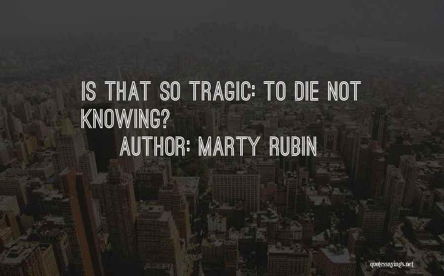 Marty Rubin Quotes: Is That So Tragic: To Die Not Knowing?