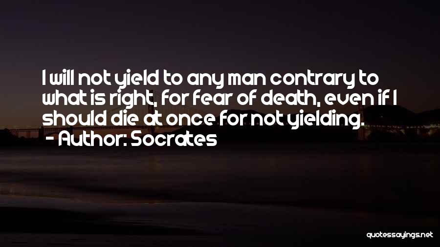 Socrates Quotes: I Will Not Yield To Any Man Contrary To What Is Right, For Fear Of Death, Even If I Should