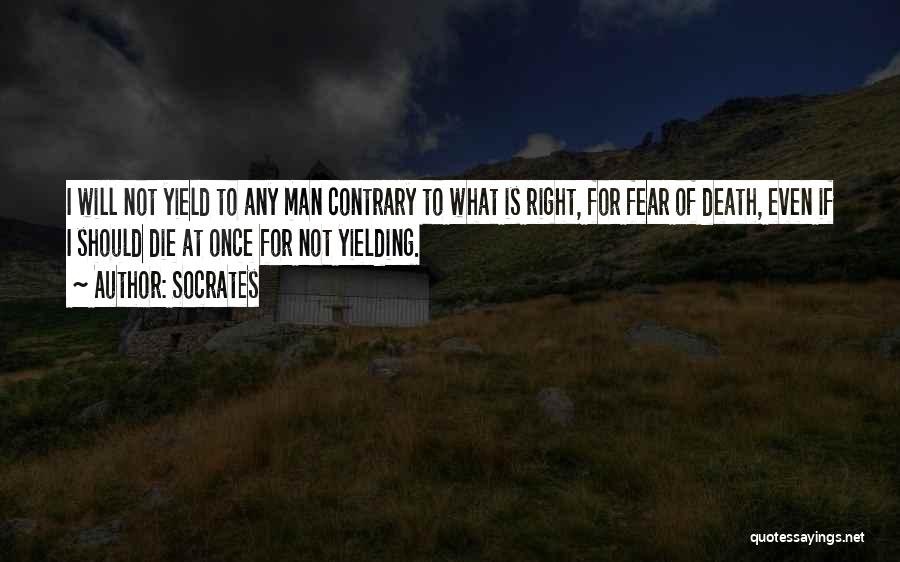 Socrates Quotes: I Will Not Yield To Any Man Contrary To What Is Right, For Fear Of Death, Even If I Should