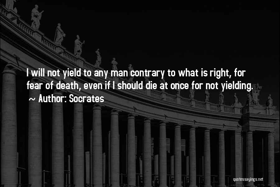 Socrates Quotes: I Will Not Yield To Any Man Contrary To What Is Right, For Fear Of Death, Even If I Should