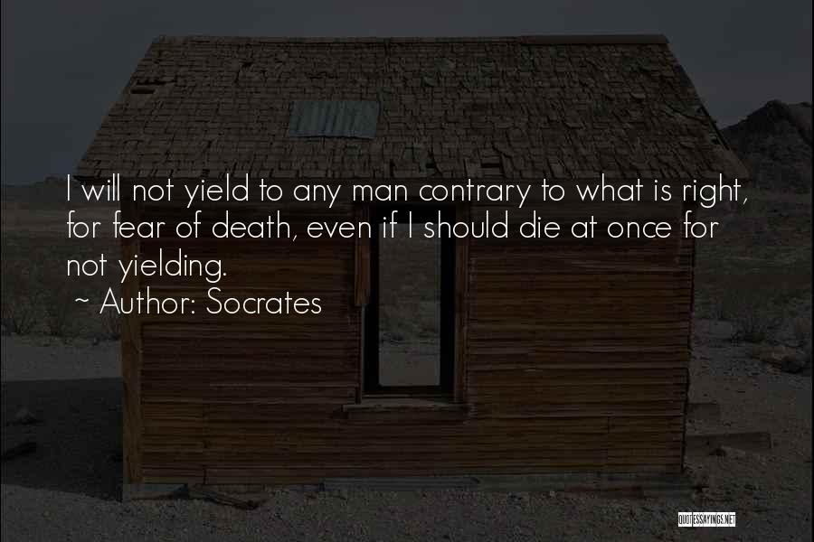 Socrates Quotes: I Will Not Yield To Any Man Contrary To What Is Right, For Fear Of Death, Even If I Should