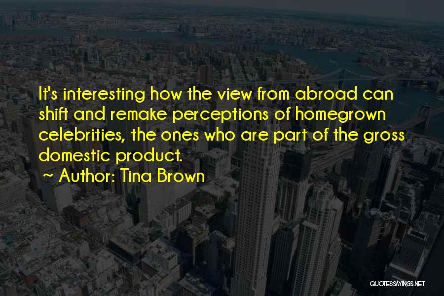 Tina Brown Quotes: It's Interesting How The View From Abroad Can Shift And Remake Perceptions Of Homegrown Celebrities, The Ones Who Are Part