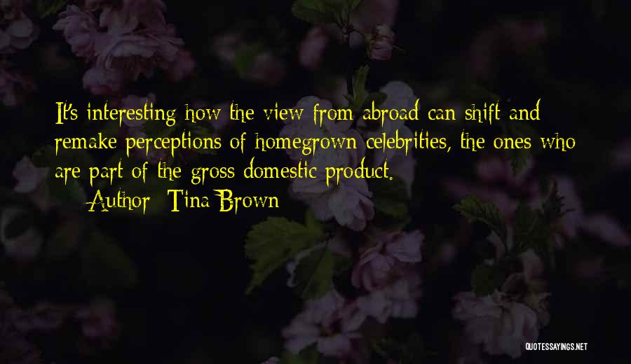 Tina Brown Quotes: It's Interesting How The View From Abroad Can Shift And Remake Perceptions Of Homegrown Celebrities, The Ones Who Are Part