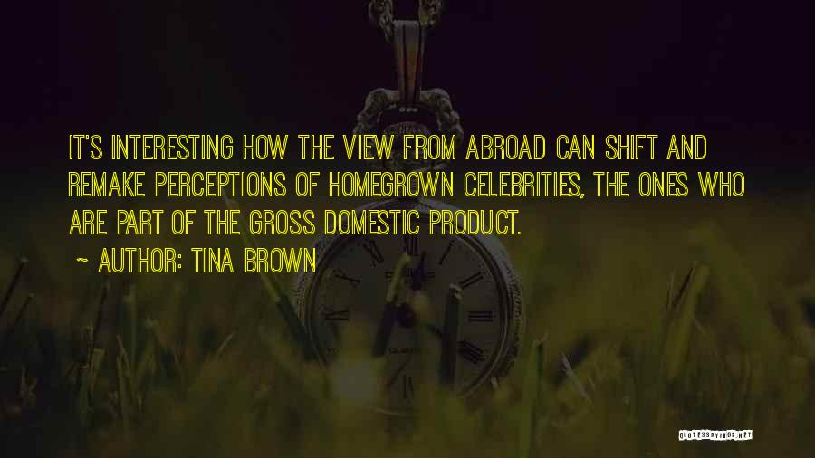 Tina Brown Quotes: It's Interesting How The View From Abroad Can Shift And Remake Perceptions Of Homegrown Celebrities, The Ones Who Are Part