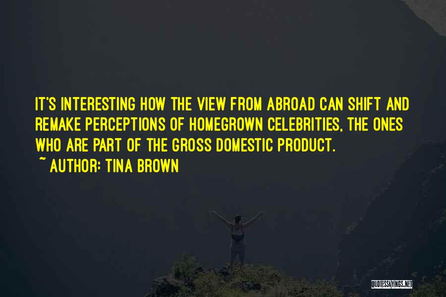 Tina Brown Quotes: It's Interesting How The View From Abroad Can Shift And Remake Perceptions Of Homegrown Celebrities, The Ones Who Are Part