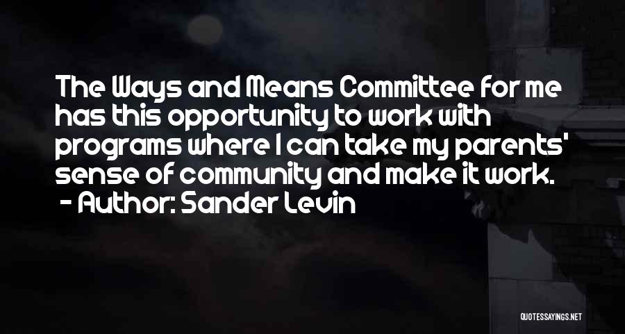 Sander Levin Quotes: The Ways And Means Committee For Me Has This Opportunity To Work With Programs Where I Can Take My Parents'