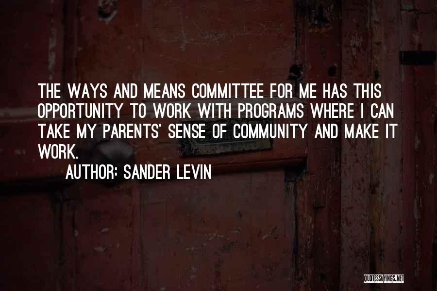 Sander Levin Quotes: The Ways And Means Committee For Me Has This Opportunity To Work With Programs Where I Can Take My Parents'