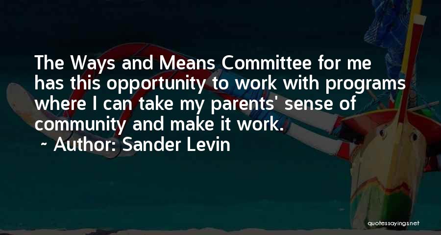 Sander Levin Quotes: The Ways And Means Committee For Me Has This Opportunity To Work With Programs Where I Can Take My Parents'