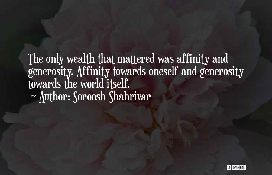 Soroosh Shahrivar Quotes: The Only Wealth That Mattered Was Affinity And Generosity. Affinity Towards Oneself And Generosity Towards The World Itself.