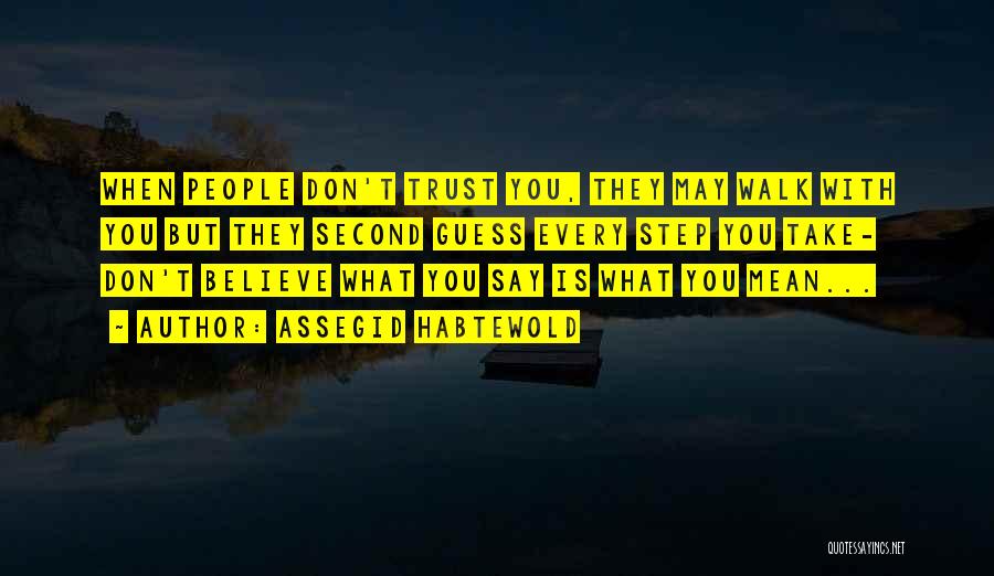 Assegid Habtewold Quotes: When People Don't Trust You, They May Walk With You But They Second Guess Every Step You Take- Don't Believe