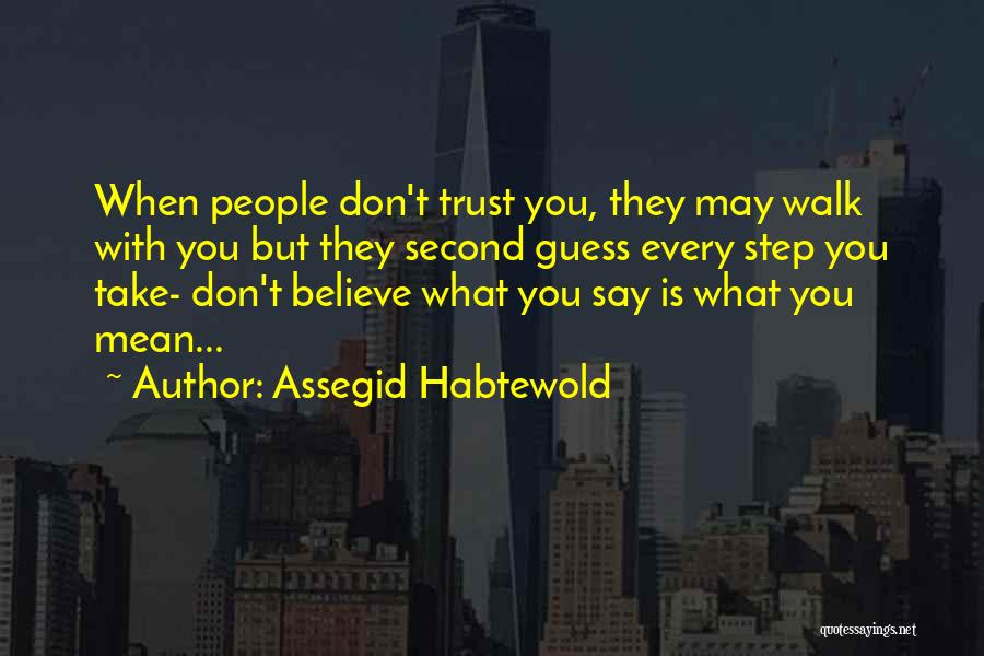 Assegid Habtewold Quotes: When People Don't Trust You, They May Walk With You But They Second Guess Every Step You Take- Don't Believe