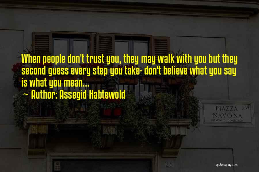 Assegid Habtewold Quotes: When People Don't Trust You, They May Walk With You But They Second Guess Every Step You Take- Don't Believe