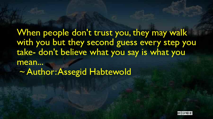 Assegid Habtewold Quotes: When People Don't Trust You, They May Walk With You But They Second Guess Every Step You Take- Don't Believe