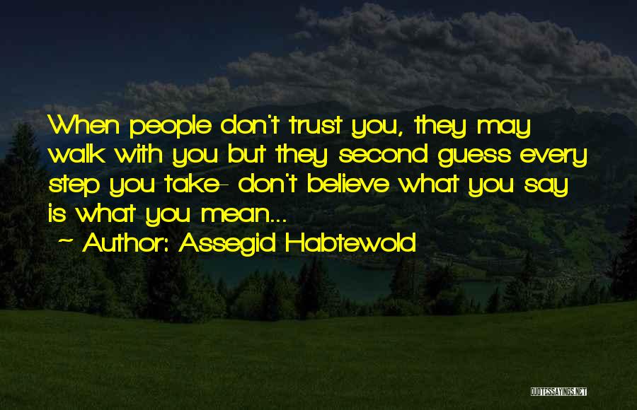 Assegid Habtewold Quotes: When People Don't Trust You, They May Walk With You But They Second Guess Every Step You Take- Don't Believe