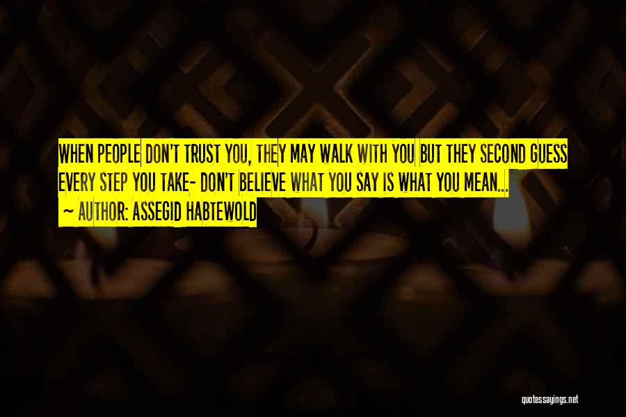 Assegid Habtewold Quotes: When People Don't Trust You, They May Walk With You But They Second Guess Every Step You Take- Don't Believe