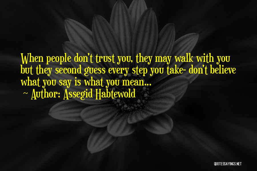 Assegid Habtewold Quotes: When People Don't Trust You, They May Walk With You But They Second Guess Every Step You Take- Don't Believe
