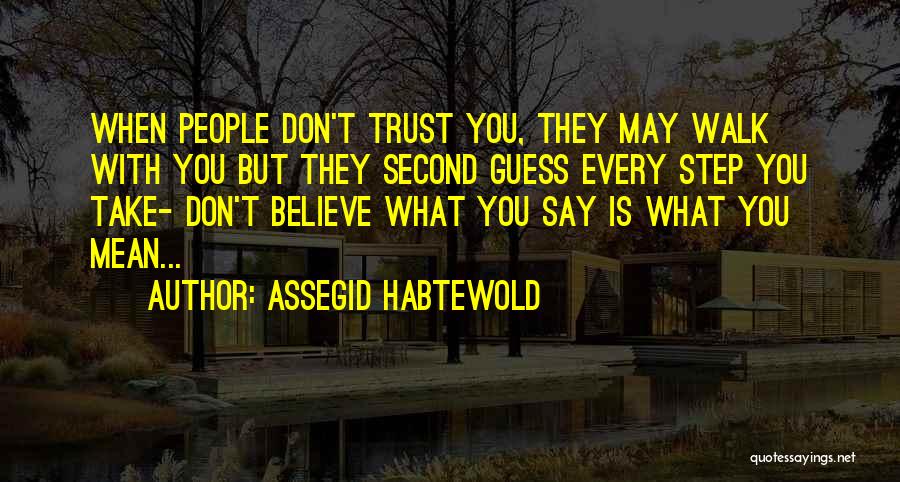 Assegid Habtewold Quotes: When People Don't Trust You, They May Walk With You But They Second Guess Every Step You Take- Don't Believe