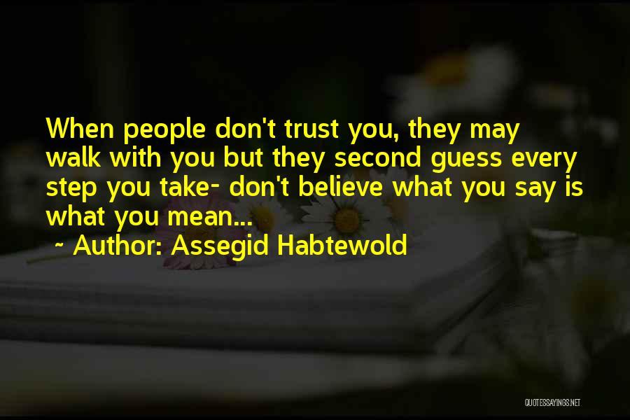 Assegid Habtewold Quotes: When People Don't Trust You, They May Walk With You But They Second Guess Every Step You Take- Don't Believe