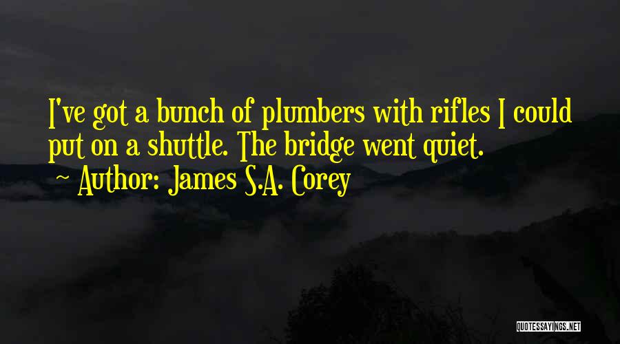 James S.A. Corey Quotes: I've Got A Bunch Of Plumbers With Rifles I Could Put On A Shuttle. The Bridge Went Quiet.