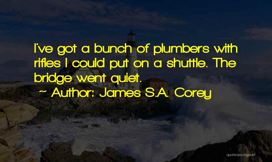 James S.A. Corey Quotes: I've Got A Bunch Of Plumbers With Rifles I Could Put On A Shuttle. The Bridge Went Quiet.