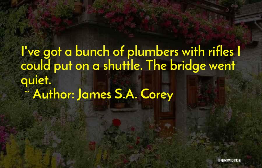 James S.A. Corey Quotes: I've Got A Bunch Of Plumbers With Rifles I Could Put On A Shuttle. The Bridge Went Quiet.