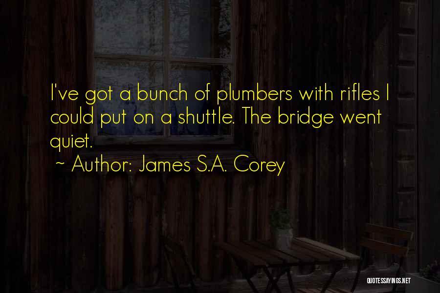 James S.A. Corey Quotes: I've Got A Bunch Of Plumbers With Rifles I Could Put On A Shuttle. The Bridge Went Quiet.