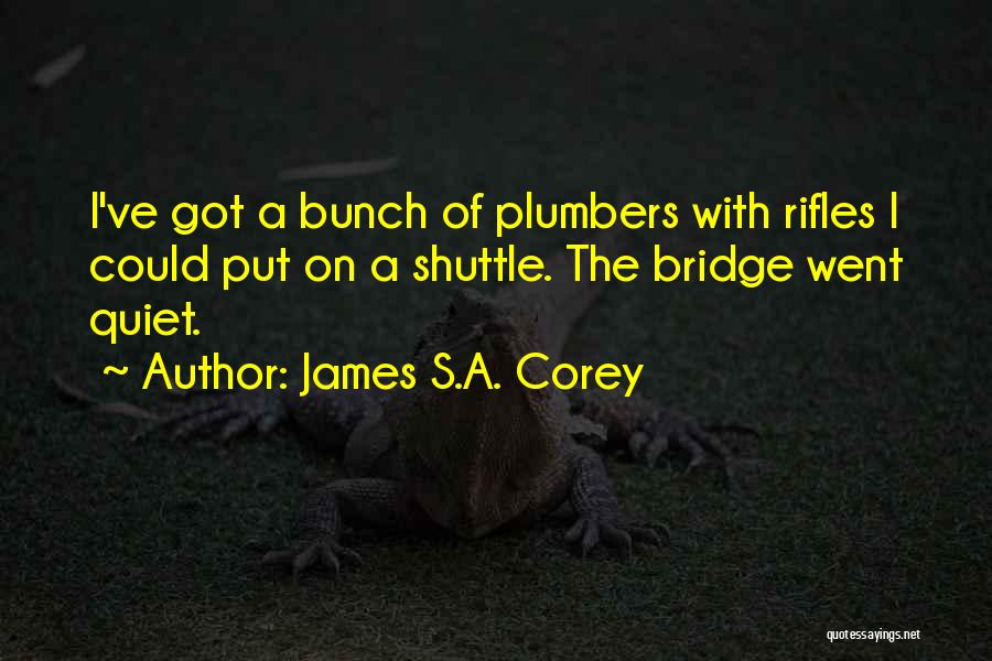 James S.A. Corey Quotes: I've Got A Bunch Of Plumbers With Rifles I Could Put On A Shuttle. The Bridge Went Quiet.