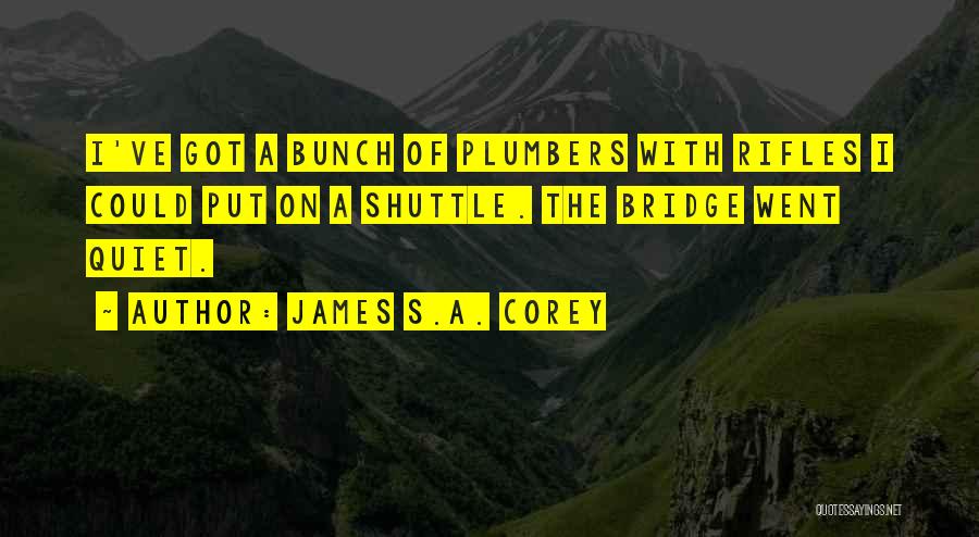 James S.A. Corey Quotes: I've Got A Bunch Of Plumbers With Rifles I Could Put On A Shuttle. The Bridge Went Quiet.