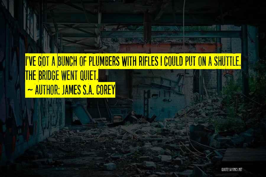 James S.A. Corey Quotes: I've Got A Bunch Of Plumbers With Rifles I Could Put On A Shuttle. The Bridge Went Quiet.