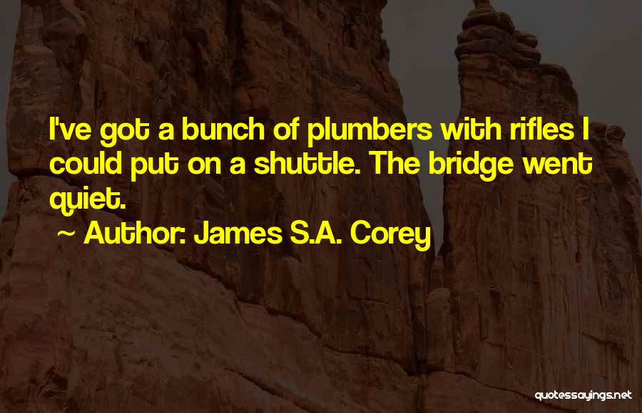 James S.A. Corey Quotes: I've Got A Bunch Of Plumbers With Rifles I Could Put On A Shuttle. The Bridge Went Quiet.