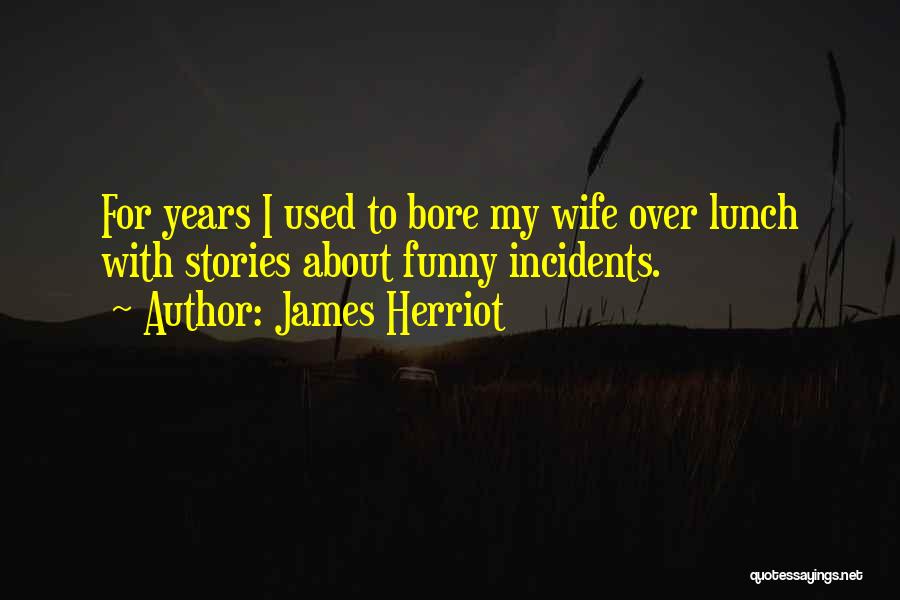 James Herriot Quotes: For Years I Used To Bore My Wife Over Lunch With Stories About Funny Incidents.