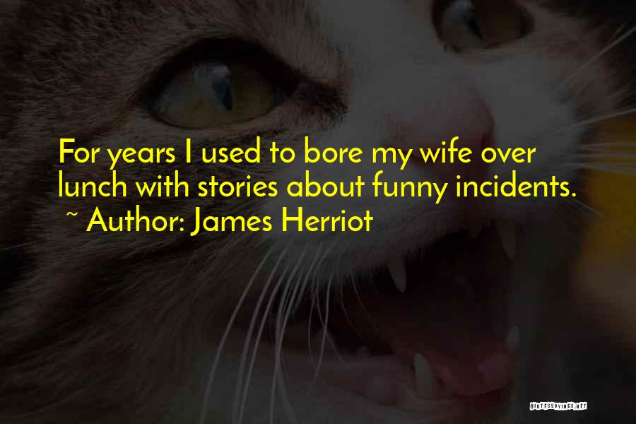 James Herriot Quotes: For Years I Used To Bore My Wife Over Lunch With Stories About Funny Incidents.