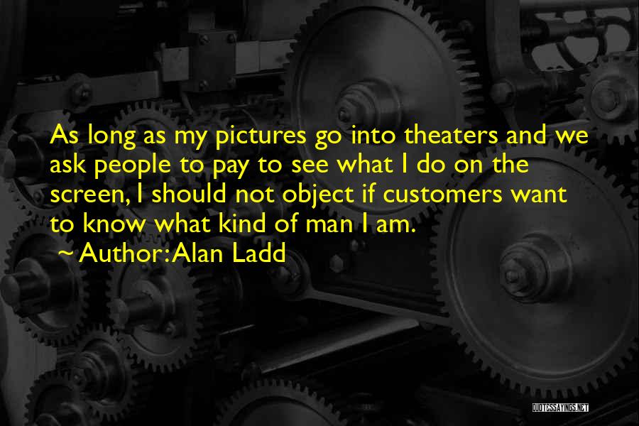 Alan Ladd Quotes: As Long As My Pictures Go Into Theaters And We Ask People To Pay To See What I Do On