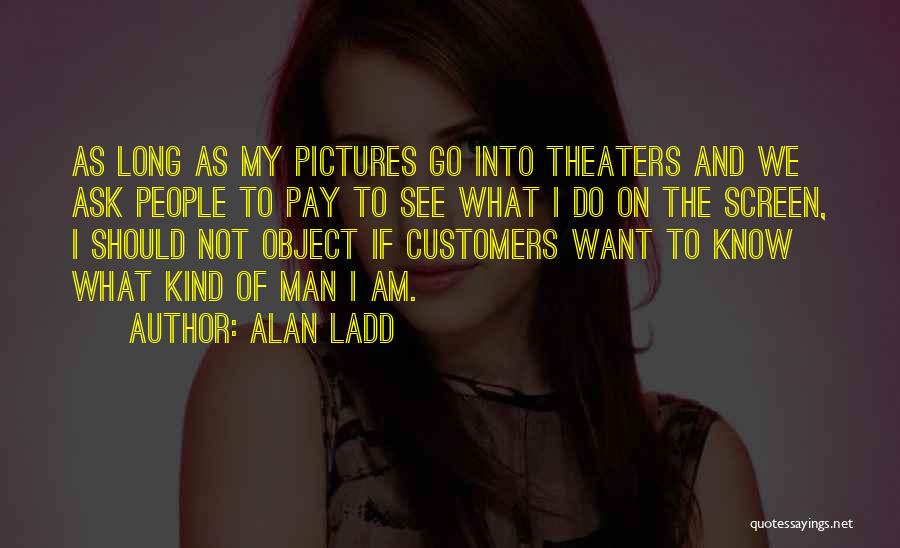 Alan Ladd Quotes: As Long As My Pictures Go Into Theaters And We Ask People To Pay To See What I Do On