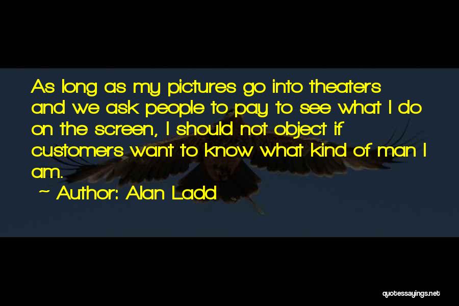 Alan Ladd Quotes: As Long As My Pictures Go Into Theaters And We Ask People To Pay To See What I Do On