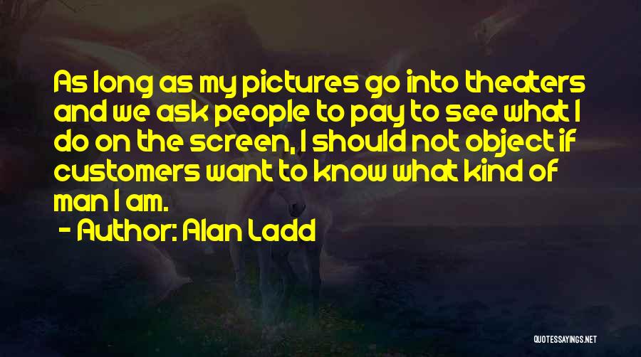 Alan Ladd Quotes: As Long As My Pictures Go Into Theaters And We Ask People To Pay To See What I Do On