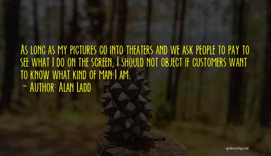 Alan Ladd Quotes: As Long As My Pictures Go Into Theaters And We Ask People To Pay To See What I Do On
