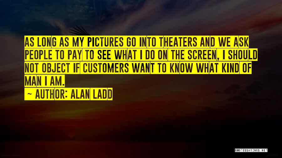 Alan Ladd Quotes: As Long As My Pictures Go Into Theaters And We Ask People To Pay To See What I Do On