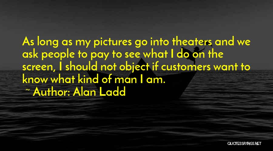 Alan Ladd Quotes: As Long As My Pictures Go Into Theaters And We Ask People To Pay To See What I Do On