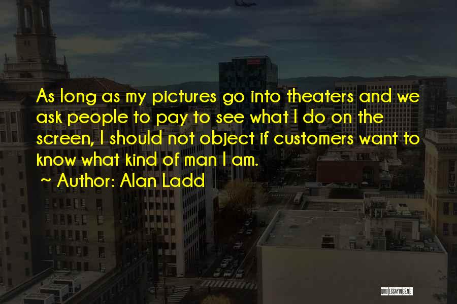Alan Ladd Quotes: As Long As My Pictures Go Into Theaters And We Ask People To Pay To See What I Do On