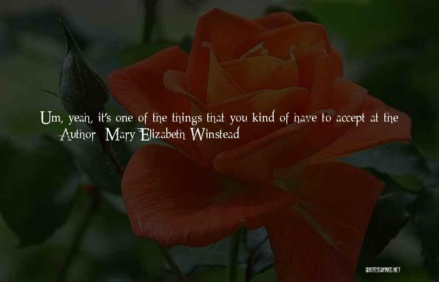 Mary Elizabeth Winstead Quotes: Um, Yeah, It's One Of The Things That You Kind Of Have To Accept At The Very Beginning, Like I'm