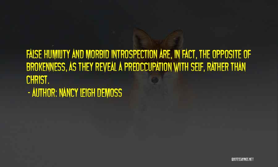 Nancy Leigh DeMoss Quotes: False Humility And Morbid Introspection Are, In Fact, The Opposite Of Brokenness, As They Reveal A Preoccupation With Self, Rather