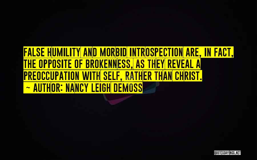 Nancy Leigh DeMoss Quotes: False Humility And Morbid Introspection Are, In Fact, The Opposite Of Brokenness, As They Reveal A Preoccupation With Self, Rather