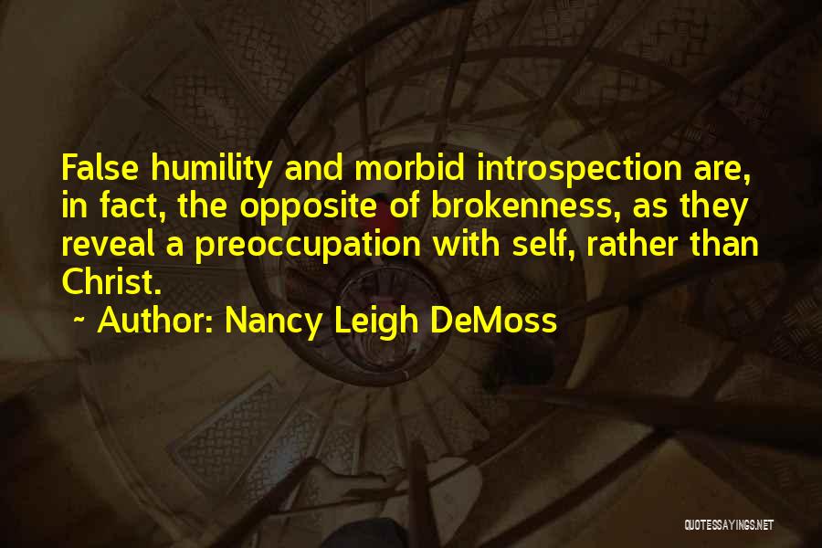 Nancy Leigh DeMoss Quotes: False Humility And Morbid Introspection Are, In Fact, The Opposite Of Brokenness, As They Reveal A Preoccupation With Self, Rather