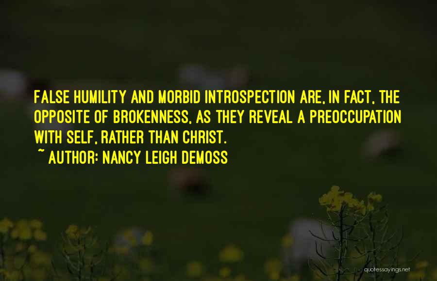 Nancy Leigh DeMoss Quotes: False Humility And Morbid Introspection Are, In Fact, The Opposite Of Brokenness, As They Reveal A Preoccupation With Self, Rather