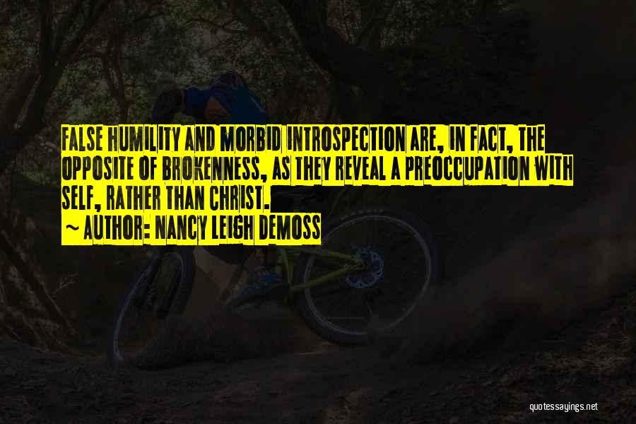 Nancy Leigh DeMoss Quotes: False Humility And Morbid Introspection Are, In Fact, The Opposite Of Brokenness, As They Reveal A Preoccupation With Self, Rather