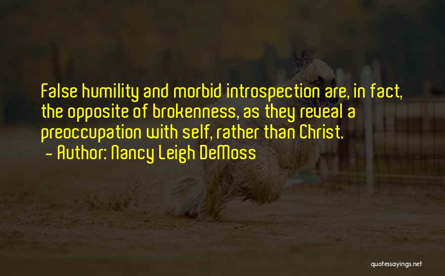 Nancy Leigh DeMoss Quotes: False Humility And Morbid Introspection Are, In Fact, The Opposite Of Brokenness, As They Reveal A Preoccupation With Self, Rather