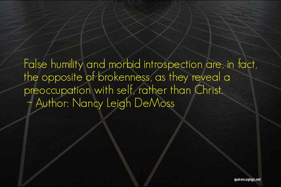 Nancy Leigh DeMoss Quotes: False Humility And Morbid Introspection Are, In Fact, The Opposite Of Brokenness, As They Reveal A Preoccupation With Self, Rather