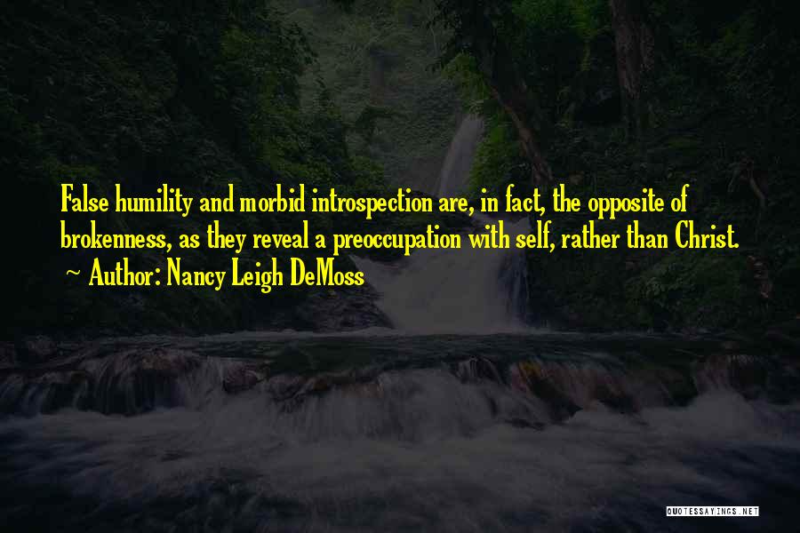 Nancy Leigh DeMoss Quotes: False Humility And Morbid Introspection Are, In Fact, The Opposite Of Brokenness, As They Reveal A Preoccupation With Self, Rather