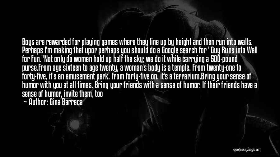 Gina Barreca Quotes: Boys Are Rewarded For Playing Games Where They Line Up By Height And Then Run Into Walls. Perhaps I'm Making